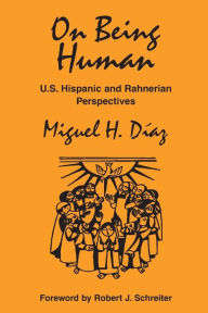 Title: On Being Human: U.S. Hispanic and Rahnerian Perspectives, Author: Miguel H Diaz