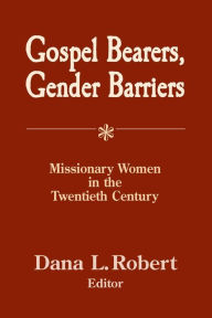 Title: Gospel Bearers, Gender Barriers: Missionary Women In The Twentieth Century, Author: Dana Robert