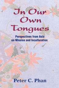 Title: In Our Own Tongues: Perspectives from Asia on Mission and Inculturation, Author: Peter C. Phan