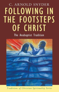 Title: Following in the Footsteps of Christ: The Anabaptist Tradition, Author: C Arnold Snyder