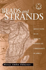 Title: Beads and Strands: Reflections of an African Woman on Christianity in Africa, Author: Mercy Amba Oduyoye