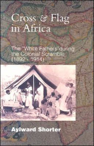 Title: Cross and Flag in Africa: The 'White Fathers' During the Colonial Scramble 1892-1914, Author: Aylward Shorter