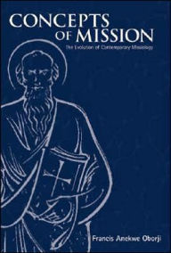 Title: Concepts of Mission: The Evolution of Contemporary Missiology, Author: Francis Anekwe Oborji