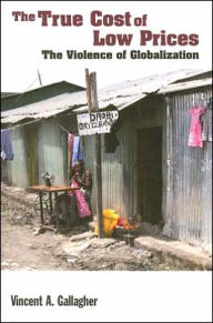 Title: The True Cost of Low Prices: The Violence of Globaliztion, Author: Vincent A. Gallagher