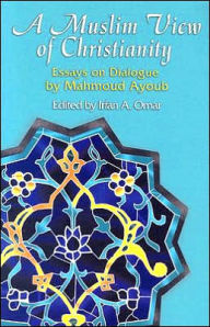 Title: A Muslim View Of Christianity: Essays on Dialogue, Author: Mahmoud Ayoub