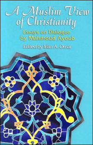 Title: A Muslim View of Christianity: Essays on Dialogue, Author: Mahmoud Ayoub