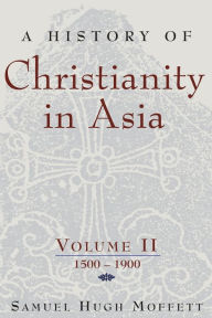 Title: A History of Christianity in Asia: Volume II: 1500-1900, Author: Samuel Hugh Moffett