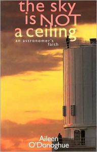 Title: The Sky Is Not a Ceiling: An Astronomer's Faith, Author: Aileen O'Donoghue