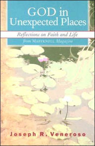 Title: God in Unexpected Places: Reflections on Faith and Life from Maryknoll Magazine, Author: Joseph R. Veneroso