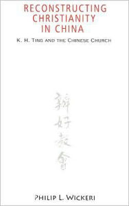 Title: Reconstructing Christianity in China: K. H. Ting and the Chinese Church, Author: Philip L. Wickeri