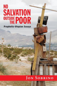 Title: No Salvation Outside the Poor: Prophetic-Utopian Essays, Author: Jon Sobrino