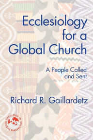 Title: Ecclesiology for a Global Church: A People Called and Sent, Author: Richard R. Gaillardetz