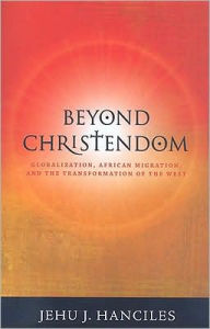 Title: Beyond Christendom: Globalization, African Migration and the Transformation of the West, Author: Jehu J. Hanciles