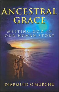 Title: Ancestral Grace: Meeting God in Our Human Story, Author: Diarmuid Ó Murchú