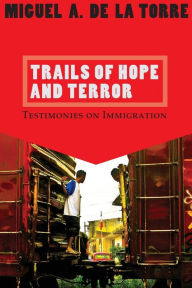 Title: Trails of Hope and Terror: Testimonies on Immigtation, Author: Miguel A. De La Torre