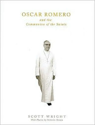 Title: Oscar Romero and the Communion of Saints: A Biography, Author: Scott Wright