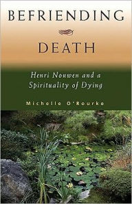 Title: Befriending Death: Henri Nouwen and a Spirituality of Dying, Author: Michelle O'Rourke