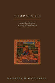 Title: Compassion: Loving Our Neighbor in an Age of Globalization, Author: Maureen H. O'Connell