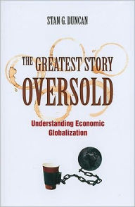 Title: The Greatest Story Oversold: Understanding Economic Globalization, Author: Stan G. B. Duncan