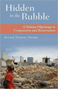 Title: Hidden in the Rubble: A Haitian Pilgrimage to Compassion and Resurrection, Author: Gerard Thomas Straub