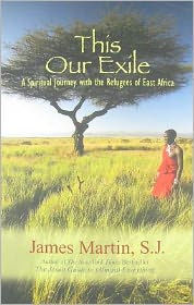 Title: This Our Exile: A Spiritual Journey with the Refugees of East Africa, Author: James Martin