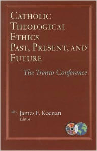 Title: Catholic Theological Ethics, Past, Present, and Future: The Trento Conference, Author: James F. Keenan