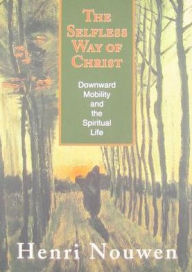 Title: The Selfless Way of Christ: Downward Mobility and the Spiritual Life, Author: Henri J. M. Nouwen