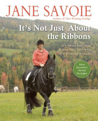 Title: It's Not Just about the Ribbons: It's about Enriching Riding (and Life) with a Winning Attitude, Author: Jane Savoie