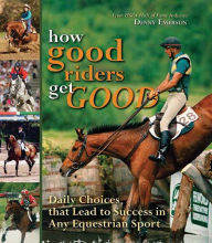 Title: How Good Riders Get Good: Daily Choices That Lead to Success in Any Equestrian Sport, Author: Denny Emerson