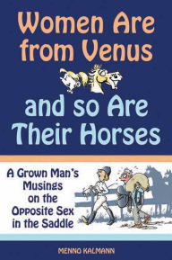 Title: Women Are from Venus and So Are Their Horses: A Grown Man's Musings on the Opposite Sex in the Saddle, Author: Menno Kalmann