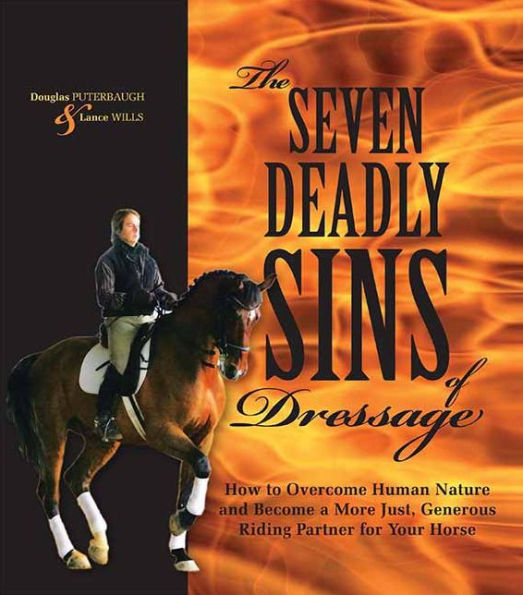 The Seven Deadly Sins of Dressage: How to Overcome Human Nature and Become a More Just, Generous Riding Partner for Your Horse