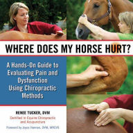 Title: Where Does My Horse Hurt?: A Hands-On Guide to Evaluating Pain and Dysfunction Using Chiropractic Methods, Author: Renee Tucker