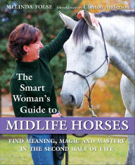 Title: Smart Woman's Guide to Midlife Horses: Finding Meaning, Magic and Mastery in the Second Half of Life, Author: Melinda Folse