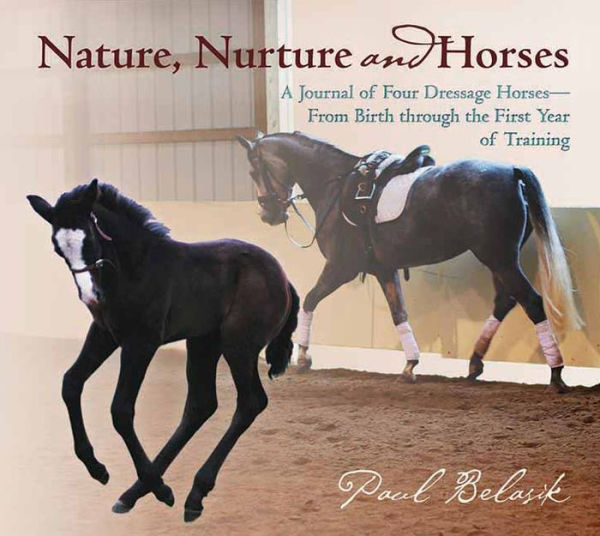 Nature, Nurture, and Horses: A Journal of Four Dressage Horses in Training-From Birth Through the First Year of Training