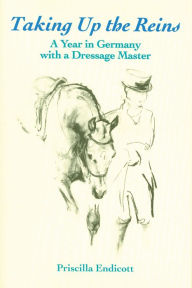 Title: Taking Up the Reins: A Year in Germany with a Dressage Master, Author: Priscilla Endicott