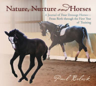 Title: Nature, Nurture and Horses: A Journal of Four Dressage Horses in Training¿From Birth through the First Year of Training, Author: Paul Belasik