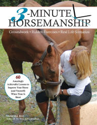 Title: 3-Minute Horsemanship: 60 Amazingly Achievable Lessons to Improve Your Horse When Time Is Short, Author: Vanessa Bee