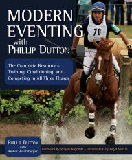 Title: Modern Eventing with Phillip Dutton: The Complete Resource: Training, Conditioning, and Competing in All Three Phases, Author: Phillip Dutton