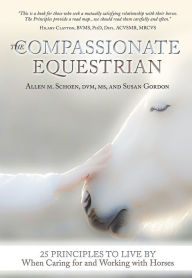 Title: The Compassionate Equestrian: 25 Principles to Live by When Caring for and Working with Horses, Author: Allen Schoen