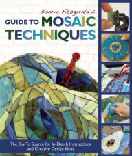 Title: Bonnie Fitzgerald's Guide to Mosaic Techniques: The Go-To Source for In-Depth Instructions and Creative Design Ideas, Author: Bonnie Fitzgerald