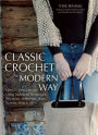 Classic Crochet the Modern Way: Over 35 Fresh Designs Using Traditional Techniques: Placemats, Potholders, Bags, Scarves, Mitts and More