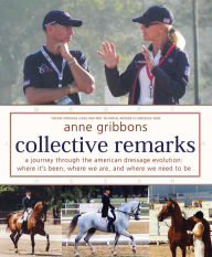 Title: Collective Remarks: A Journey through the American Dressage Evolution: Where It's Been, Where We Are, and Where We Need to Be, Author: Anne Gribbons