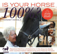 Title: Is Your Horse 100%?: Resolve Painful Limitations in the Equine Body with Conformation Balancing and Fascia Fitness, Author: Margret Henkels