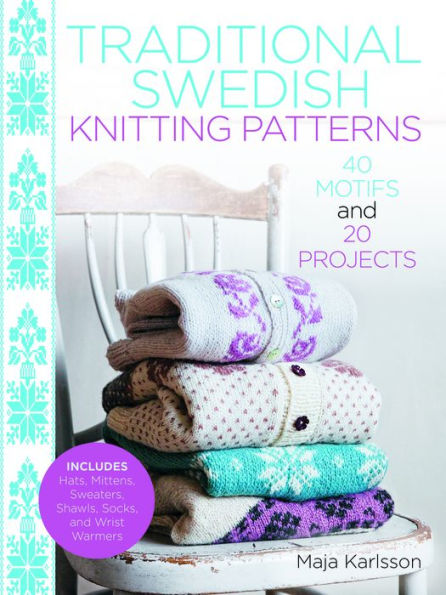 Traditional Swedish Knitting Patterns: 40 Motifs and 20 Projects for Knitters