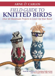 Title: Arne & Carlos' Field Guide to Knitted Birds: Over 40 Handmade Projects to Liven Up Your Roost, Author: Carlos Zachrison