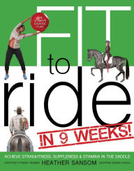Title: Fit to Ride in 9 Weeks!: The Ultimate Exercise Plan: Achieve Straightness, Suppleness, and Stamina In the Saddle, Author: Heather Sansom