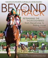 Title: Beyond the Track: Retraining the Thoroughbred from Racecourse to Riding Horse, Author: Anna Morgan Ford