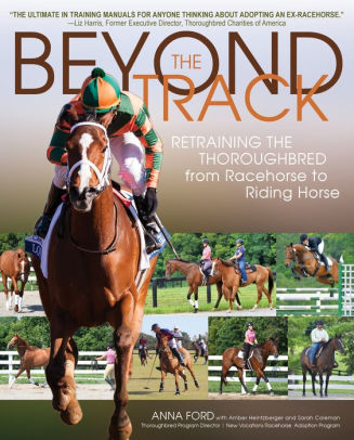 Title: Beyond the Track: Retraining the Thoroughbred from Racehorse to Riding Horse, Author: Anna Morgan Ford