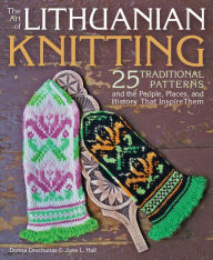 Title: The Art of Lithuanian Knitting: 25 Traditional Patterns and the People, Places, and History That Inspire Them, Author: Donna Druchunas