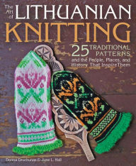 Title: Art of Lithuanian Knitting: 25 Traditional Patterns and the People, Places, and History That Inspire Them, Author: Donna Druchunas